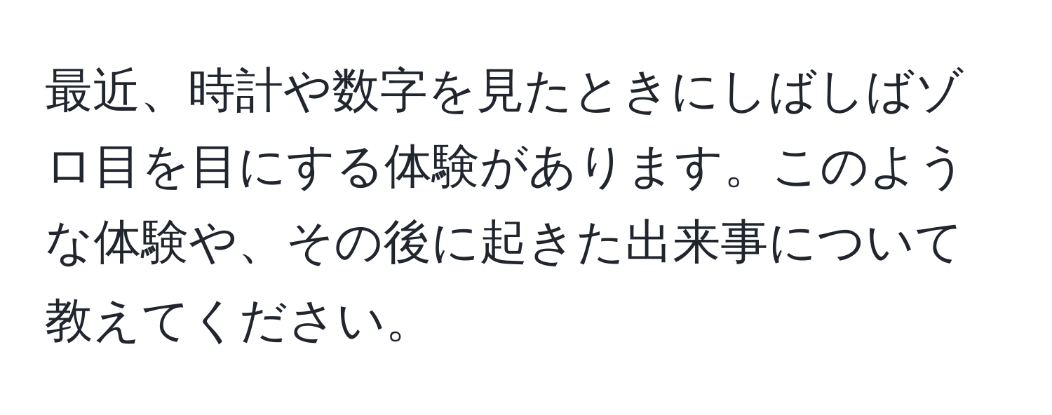 最近、時計や数字を見たときにしばしばゾロ目を目にする体験があります。このような体験や、その後に起きた出来事について教えてください。