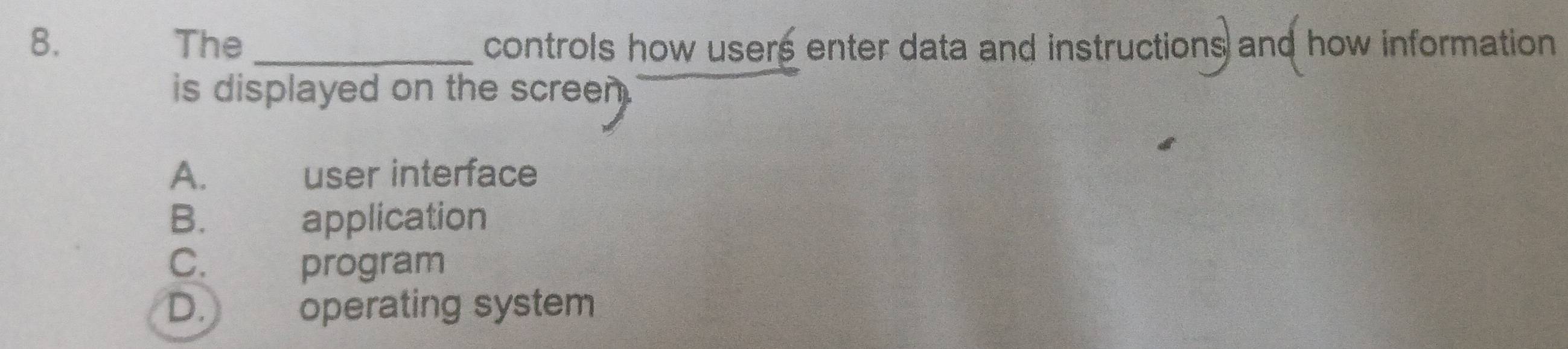 The_ controls how users enter data and instructions and how information 
is displayed on the screen .
A. user interface
B. T application
C. €£ program
D. operating system