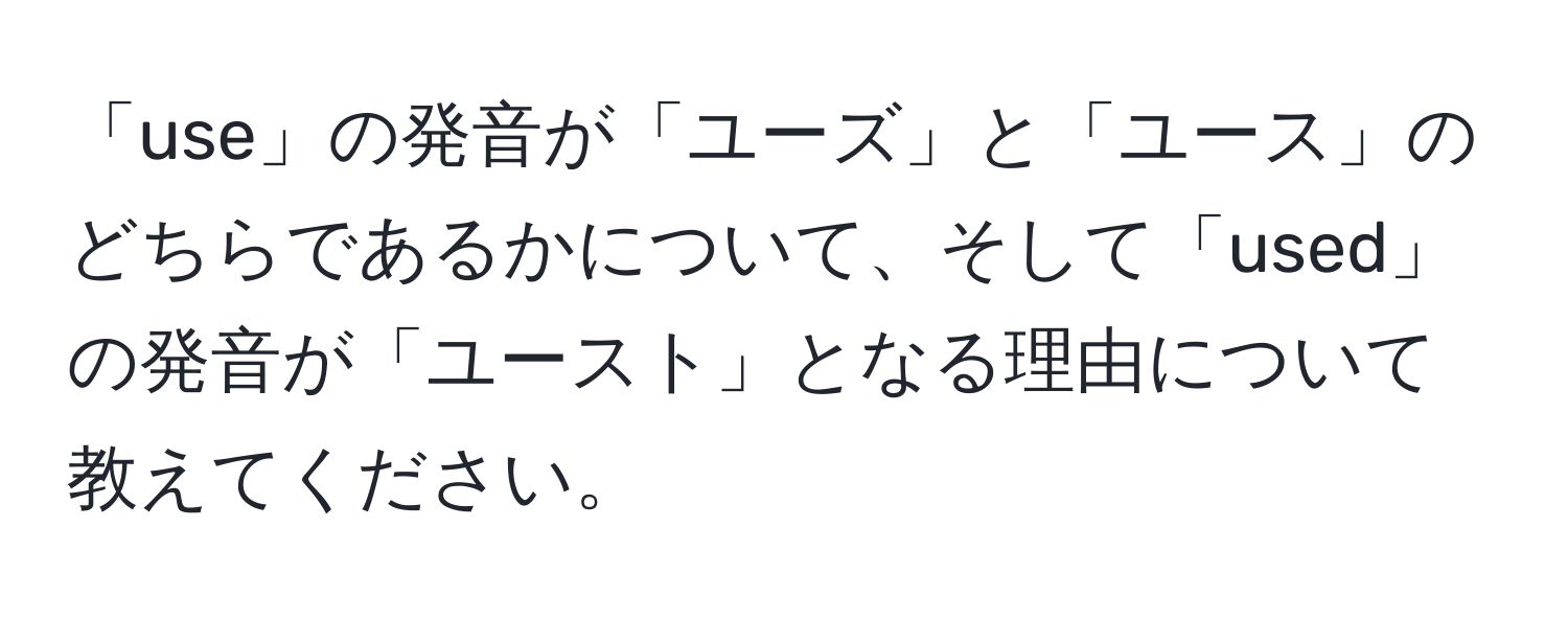 「use」の発音が「ユーズ」と「ユース」のどちらであるかについて、そして「used」の発音が「ユースト」となる理由について教えてください。