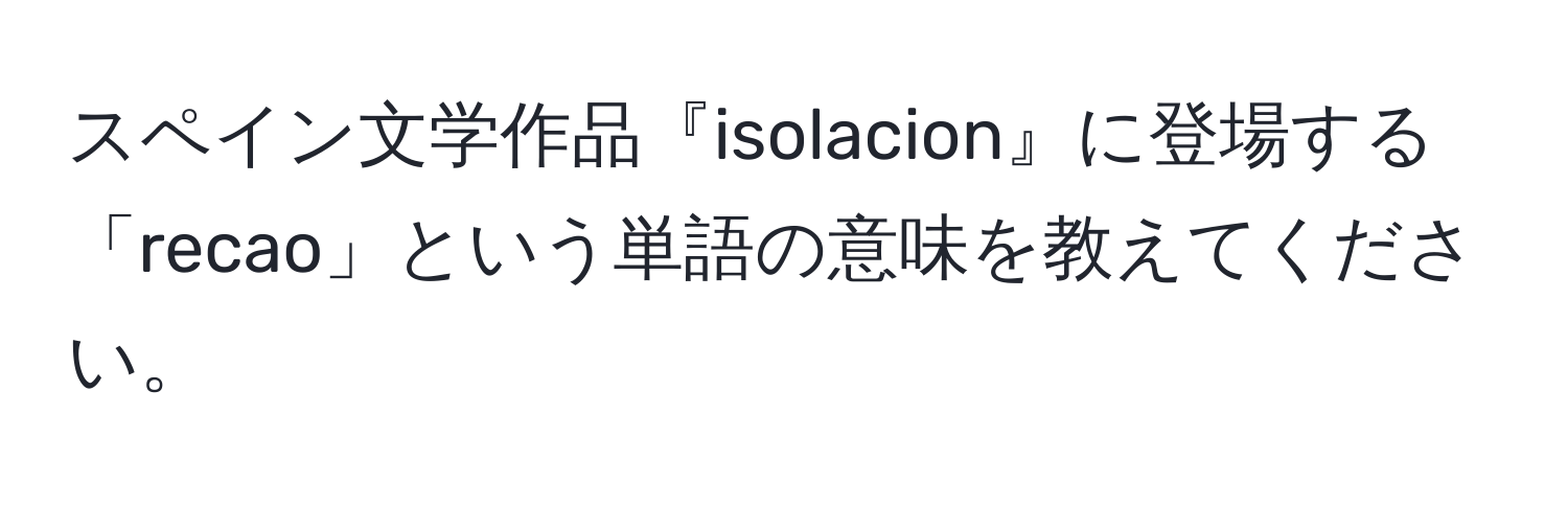 スペイン文学作品『isolacion』に登場する「recao」という単語の意味を教えてください。