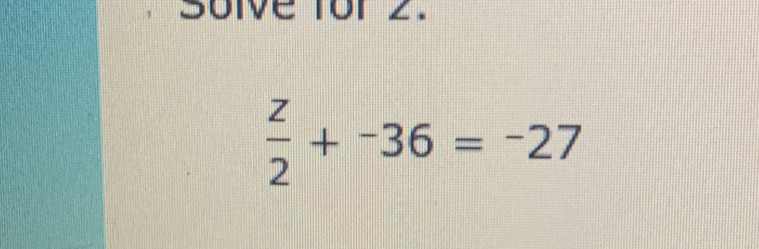 Solve for 2.
 z/2 +-36=-27