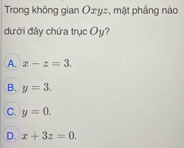 Trong không gian Oxyz, mặt phẳng nào
dưới đây chứa trục Oy?
A. x-z=3.
B. y=3.
C. y=0.
D. x+3z=0.