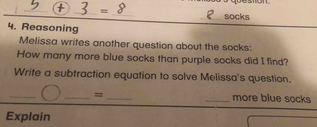 beston. 
_ 
_ 
_ - 
_socks 
4. Reasoning 
Melissa writes another question about the socks: 
How many more blue socks than purple socks did I find? 
Write a subtraction equation to solve Melissa's question. 
_ 
_= __more blue socks 
Explain