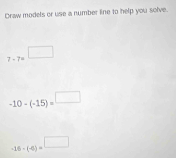 Draw models or use a number line to help you solve.
7-7=^□ 
-10-(-15)=^□ 
-16-(-6)=^□ 