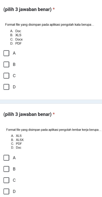 (pilih 3 jawaban benar) *
Format file yang disimpan pada aplikasi pengolah kata berupa...
A. Doc
B. XLS
C. Docx
D.PDF
A
B
C
D
(pilih 3 jawaban benar) *
Format file yang disimpan pada aplikasi pengolah lembar kerja berupa...
A. XLS
B. XLSX
C. PDF
D. Doc
A
B
C
D