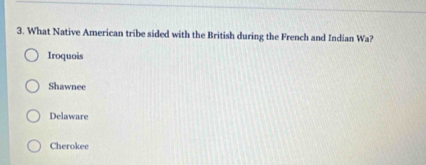 What Native American tribe sided with the British during the French and Indian Wa?
Iroquois
Shawnee
Delaware
Cherokee