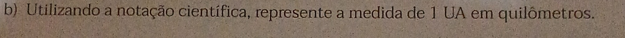 Utilizando a notação científica, represente a medida de 1 UA em quilômetros.