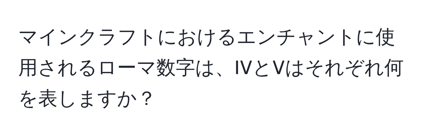 マインクラフトにおけるエンチャントに使用されるローマ数字は、IVとVはそれぞれ何を表しますか？