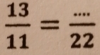  13/11 = (...)/22 