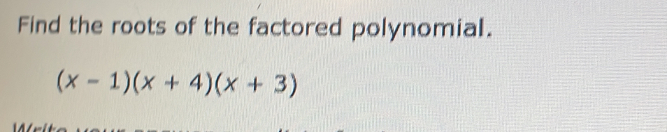 Find the roots of the factored polynomial.
(x-1)(x+4)(x+3)