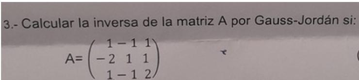 3.- Calcular la inversa de la matriz A por Gauss-Jordán si:
A=beginpmatrix 1&-1&1 -2&1&1 1-1&2endpmatrix