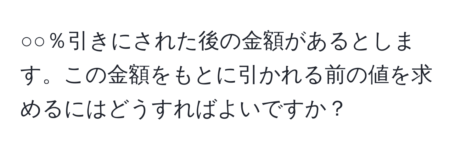 ○○％引きにされた後の金額があるとします。この金額をもとに引かれる前の値を求めるにはどうすればよいですか？