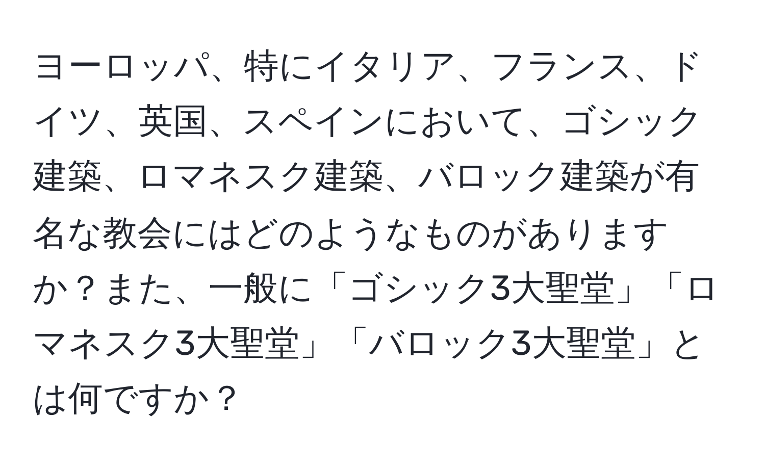 ヨーロッパ、特にイタリア、フランス、ドイツ、英国、スペインにおいて、ゴシック建築、ロマネスク建築、バロック建築が有名な教会にはどのようなものがありますか？また、一般に「ゴシック3大聖堂」「ロマネスク3大聖堂」「バロック3大聖堂」とは何ですか？