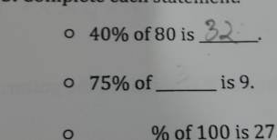 40% of 80 is _.
75% of_ is 9.
% of 100 is 27