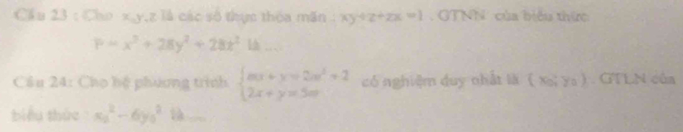 Cầu 23 : Cho x, y, z là các số thực thóa mãn : xy+z+zx=1 GTNN của biểu thức
P=x^2+28y^2+28x^214... 
Cầu 24: Cho hệ phương trình beginarrayl mx+y=2m^2+2 2x+y=5mendarray. có nghiệm duy nhất là ( Xoi ya) . GTLN của 
biểu thức x_2^2-6y_0^2