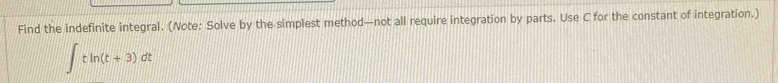 Find the indefinite integral. (Note: Solve by the simplest method—not all require integration by parts. Use C for the constant of integration.)
∈t tln (t+3)dt