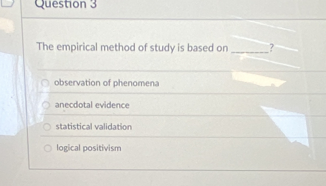 The empirical method of study is based on _?
observation of phenomena
anecdotal evidence
statistical validation
logical positivism