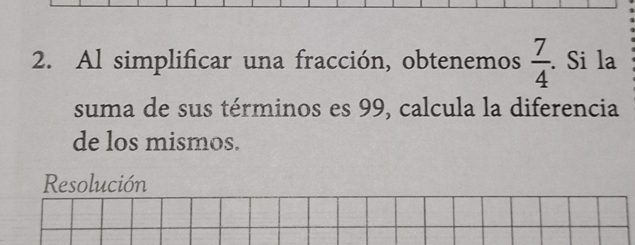 Al simplificar una fracción, obtenemos  7/4 . Si la 
suma de sus términos es 99, calcula la diferencia 
de los mismos. 
Resolución