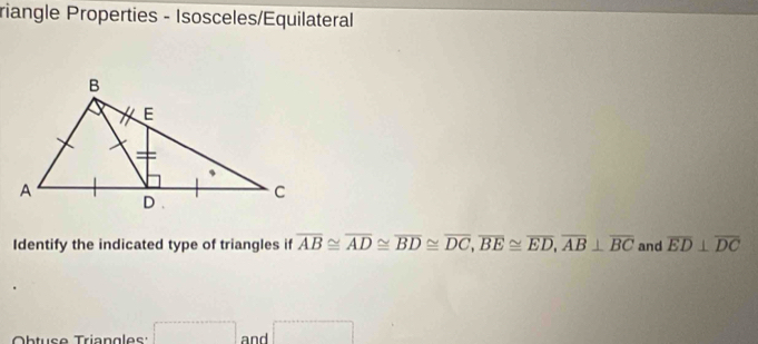 riangle Properties - Isosceles/Equilateral 
Identify the indicated type of triangles if overline AB≌ overline AD≌ overline BD≌ overline DC, overline BE≌ overline ED, overline AB⊥ overline BC and overline ED⊥ overline DC
htuse Triangles ()^,() ^ and d= □ /□  