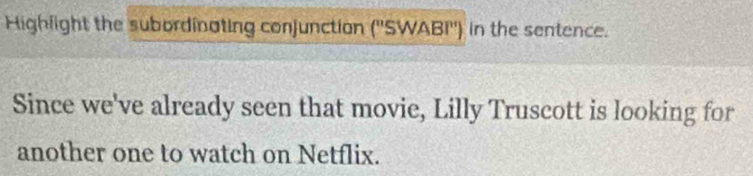 Highlight the subordinating conjunction (''SWABI'') in the sentence. 
Since we've already seen that movie, Lilly Truscott is looking for 
another one to watch on Netflix.