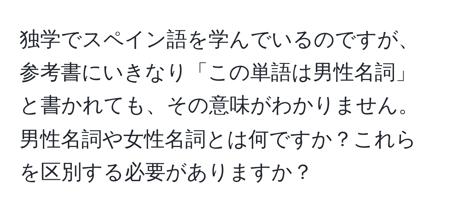 独学でスペイン語を学んでいるのですが、参考書にいきなり「この単語は男性名詞」と書かれても、その意味がわかりません。男性名詞や女性名詞とは何ですか？これらを区別する必要がありますか？