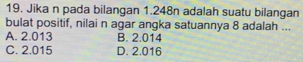 Jika n pada bilangan 1.248n adalah suatu bilangan
bulat positif, nilai n agar angka satuannya 8 adalah ...
A. 2.013 B. 2.014
C. 2.015 D. 2.016