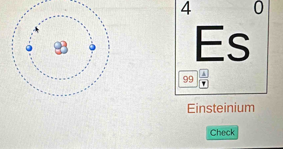 4 
0 
Es
99 4/7 
Einsteinium 
Check