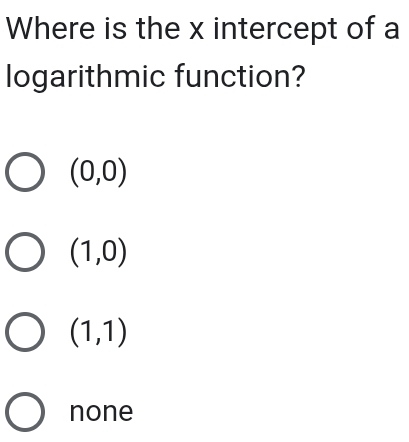 Where is the x intercept of a
logarithmic function?
(0,0)
(1,0)
(1,1)
none