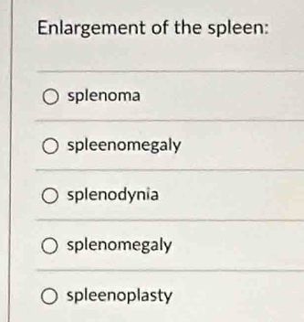 Enlargement of the spleen:
splenoma
spleenomegaly
splenodynia
splenomegaly
spleenoplasty