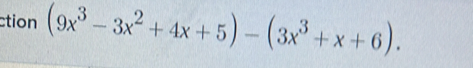 ction (9x^3-3x^2+4x+5)-(3x^3+x+6).