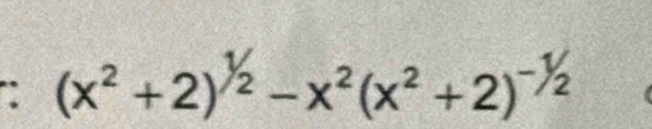 (x^2+2)^1/2-x^2(x^2+2)^-1/2