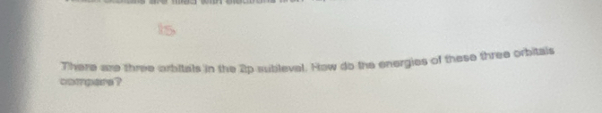 There are three arbitals in the 2p subleval. How do the energies of these three orbitals 
compers?