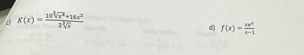 K(x)= (10sqrt[3](x^4)+16x^2)/2sqrt[3](x) 
d) f(x)= xe^x/x-1 
