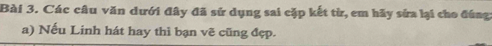 Các câu văn dưới đây đã sử dụng sai cặp kết từ, em hãy sửa lại cho đúng 
a) Nếu Linh hát hay thì bạn vẽ cũng đẹp.