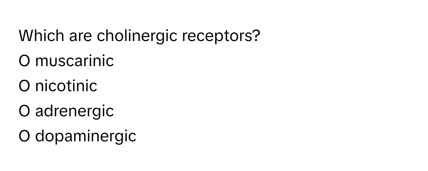 Which are cholinergic receptors? 
O muscarinic 
O nicotinic 
O adrenergic 
O dopaminergic