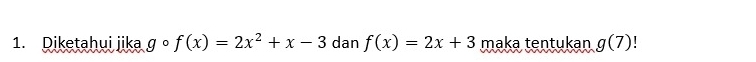 Diketahui jika gcirc f(x)=2x^2+x-3 dan f(x)=2x+3 maka tentukan g(7)