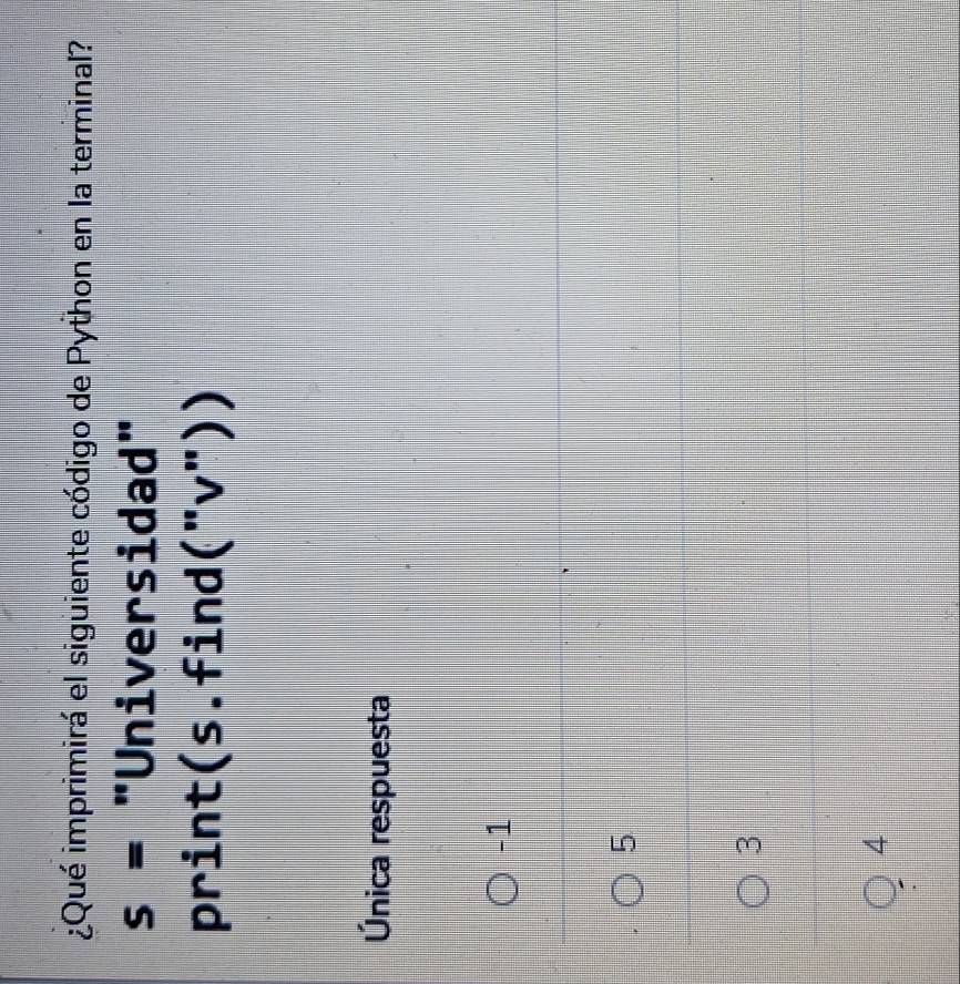 ¿Qué imprimirá el siguiente código de Python en la terminal?
s= "Universidad"
print(s.find (''v'')) 
Única respuesta
-1
5
3
4