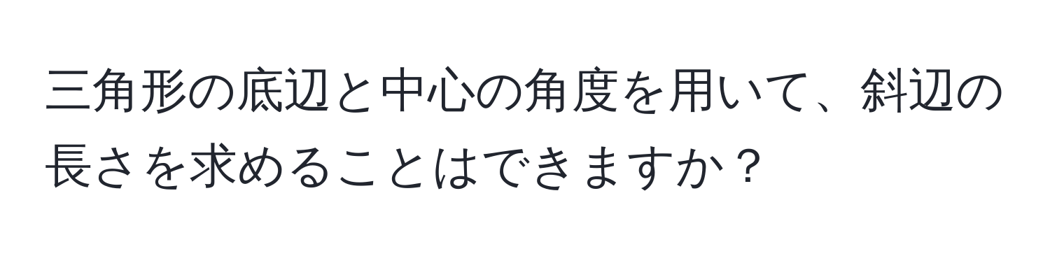 三角形の底辺と中心の角度を用いて、斜辺の長さを求めることはできますか？