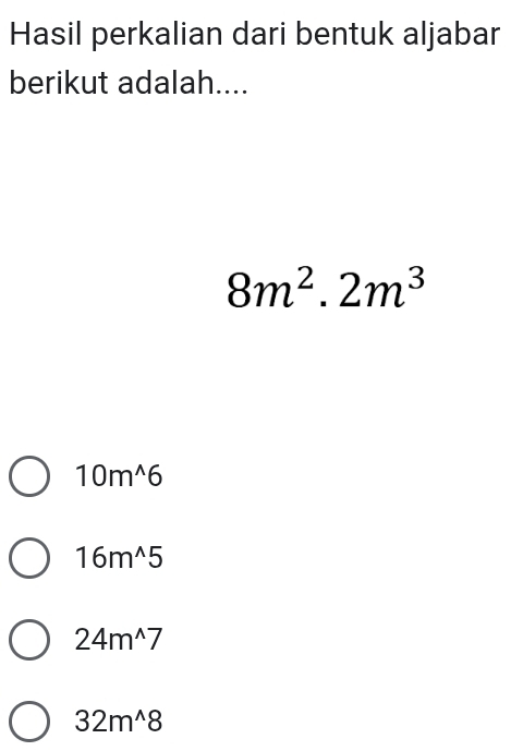 Hasil perkalian dari bentuk aljabar
berikut adalah....
8m^2.2m^3
10m^(wedge)6
16m^(wedge)5
24m^(wedge)7
32m^(wedge)8