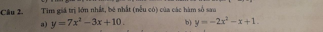 Tìm giá trị lớn nhất, bé nhất (nếu có) của các hàm số sau
b)
a) y=7x^2-3x+10. y=-2x^2-x+1.