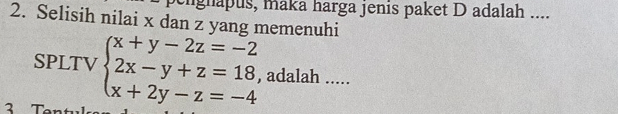 engnapus, maka harga jenis paket D adalah .... 
2. Selisih nilai x dan z yang memenuhi 
SPLTV beginarrayl x+y-2z=-2 2x-y+z=18, x+2y-z=-4endarray. , adalah ..... 
3 Tạ