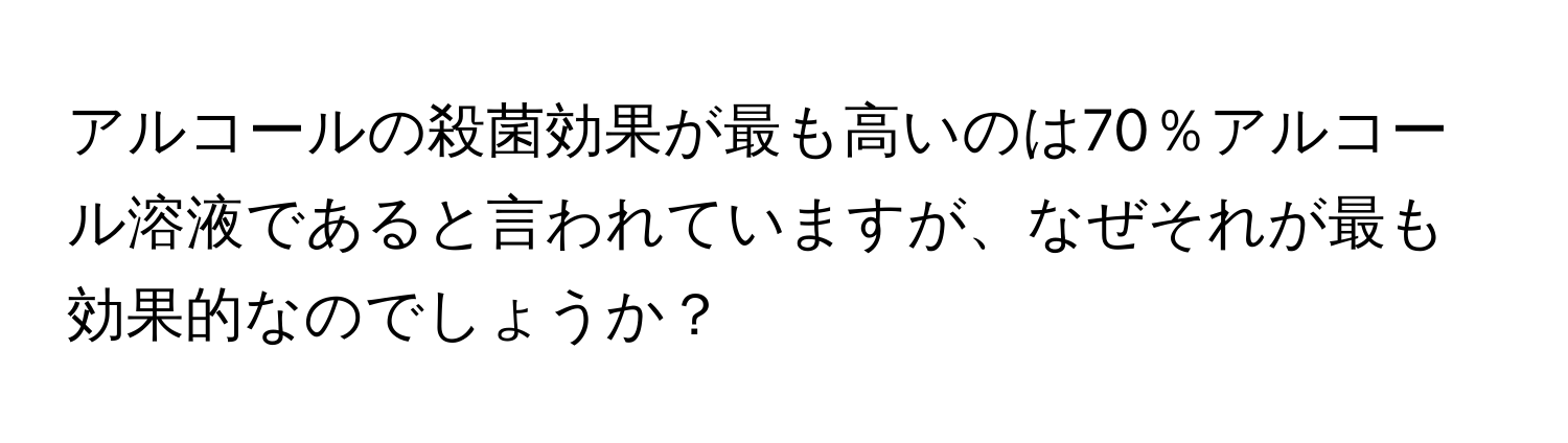 アルコールの殺菌効果が最も高いのは70％アルコール溶液であると言われていますが、なぜそれが最も効果的なのでしょうか？