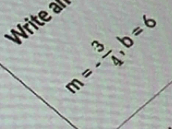 Write a
m=- 3/4 , b=6