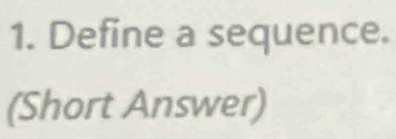 Define a sequence. 
(Short Answer)