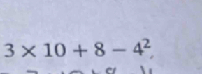 3* 10+8-4^2