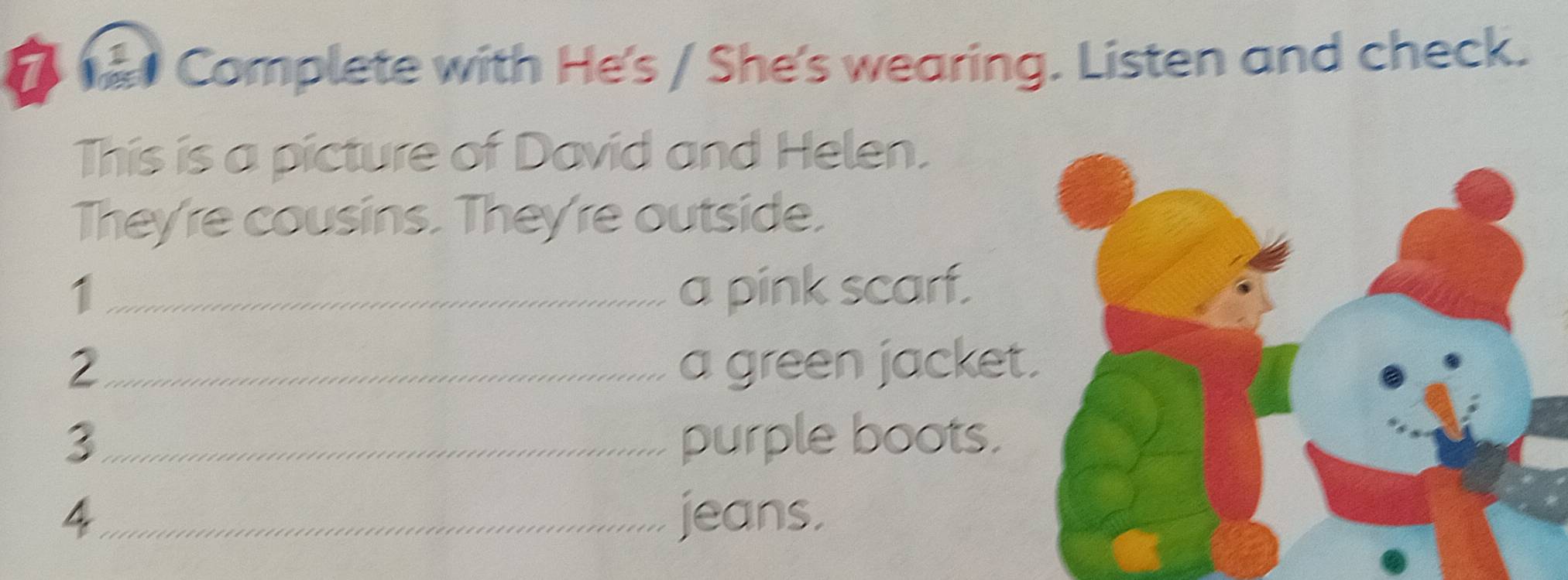 Complete with He's / She's wearing. Listen and check. 
This is a picture of David and Helen. 
They're cousins. They're outside. 
1 _a pink scarf. 
2_ a green jacket 
3_ purple boots. 
4_ jeans.