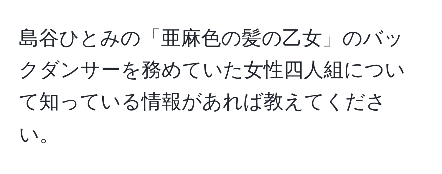 島谷ひとみの「亜麻色の髪の乙女」のバックダンサーを務めていた女性四人組について知っている情報があれば教えてください。