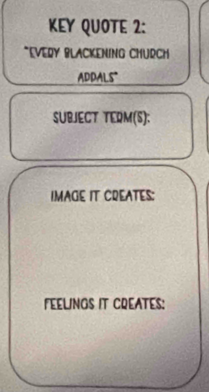 KEY QUOTE 2: 
*EVERY BLACKENING CHURCH 
ADDALS" 
SUBJECT TERM(S): 
IMAGE IT CREATES: 
FEELINGS IT CREATES: