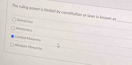 The ruling power is limited by constitution or laws is known as
Democracy
_
Aristocracy
Limited Monarchy
Absolute Monarchy