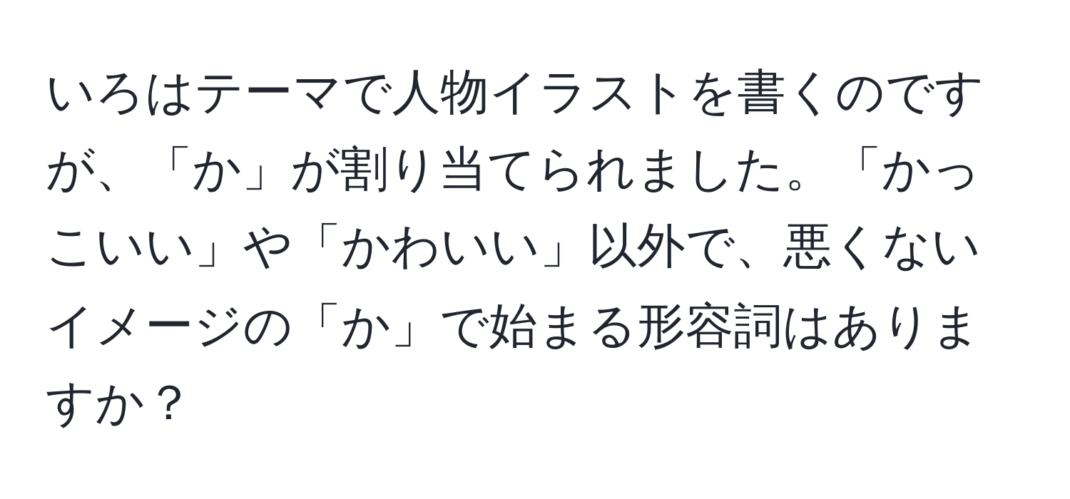 いろはテーマで人物イラストを書くのですが、「か」が割り当てられました。「かっこいい」や「かわいい」以外で、悪くないイメージの「か」で始まる形容詞はありますか？